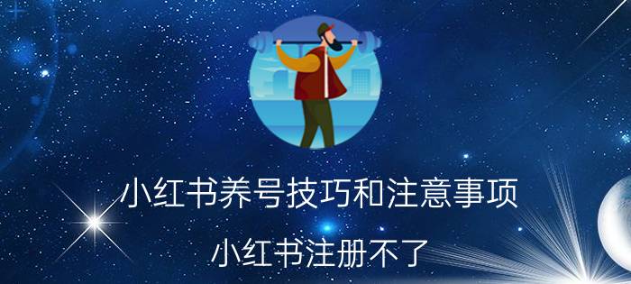 小红书养号技巧和注意事项 小红书注册不了？